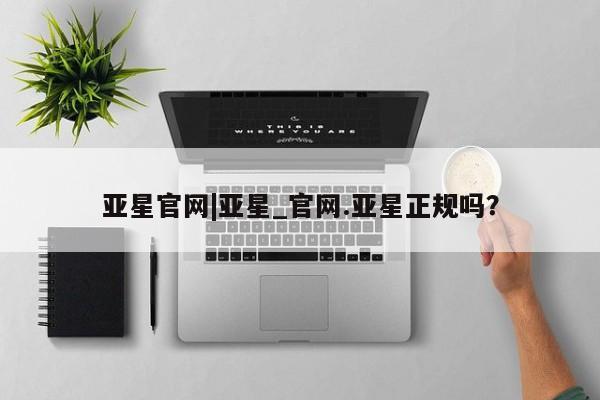 亚星会员开户-会员登陆 亚星官网娱乐平台亚星官网|亚星_官网.亚星正规吗？