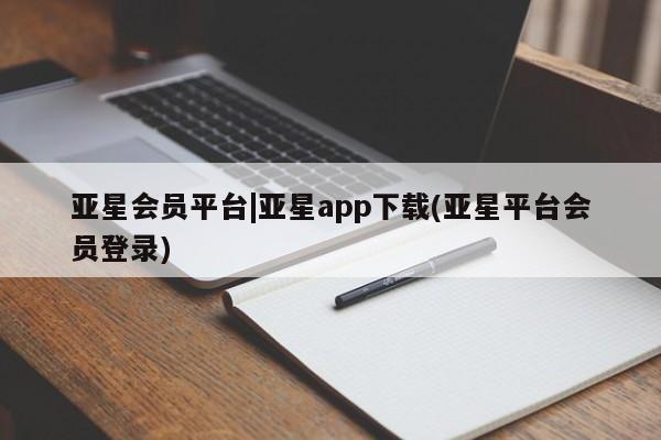 亚星会员开户-会员登陆 亚星官网娱乐平台亚星会员平台|亚星app下载(亚星平台会员登录)