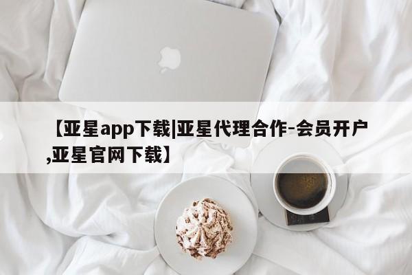 亚星会员开户-会员登陆 亚星官网娱乐平台【亚星app下载|亚星代理合作-会员开户,亚星官网下载】