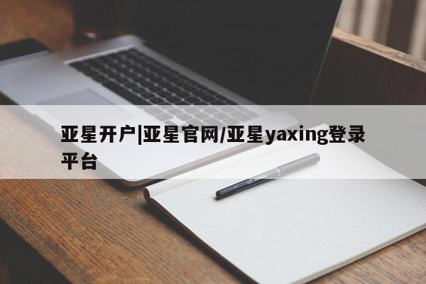 亚星会员开户-会员登陆 亚星官网娱乐平台亚星开户|亚星官网/亚星yaxing登录平台