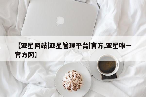 亚星会员开户-会员登陆 亚星官网娱乐平台【亚星网站|亚星管理平台|官方,亚星唯一官方网】
