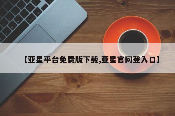 亚星会员开户-会员登陆 亚星官网娱乐平台【亚星平台免费版下载,亚星官网登入口】