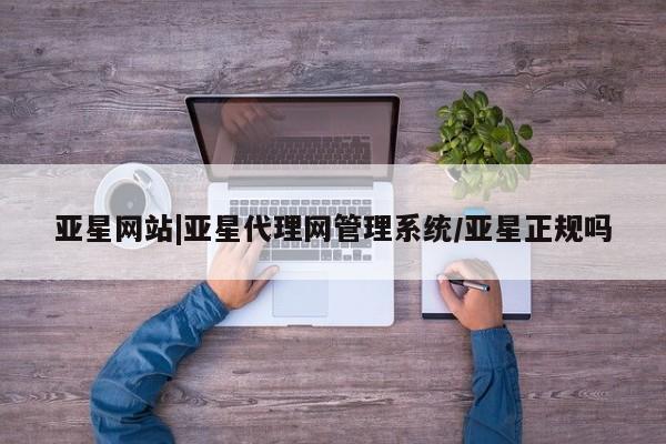亚星会员开户-会员登陆 亚星官网娱乐平台亚星网站|亚星代理网管理系统/亚星正规吗