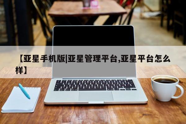 亚星会员开户-会员登陆 亚星官网娱乐平台【亚星手机版|亚星管理平台,亚星平台怎么样】
