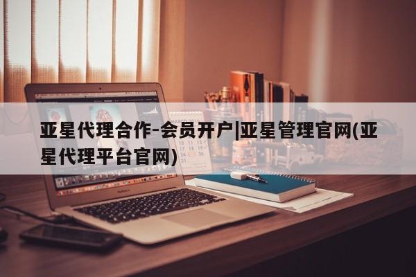 亚星会员开户-会员登陆 亚星官网娱乐平台亚星代理合作-会员开户|亚星管理官网(亚星代理平台官网)