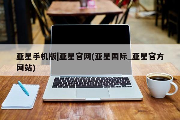 亚星会员开户-会员登陆 亚星官网娱乐平台亚星手机版|亚星官网(亚星国际_亚星官方网站)