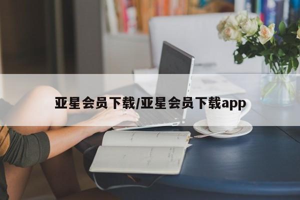 亚星会员开户-会员登陆 亚星官网娱乐平台亚星会员下载/亚星会员下载app