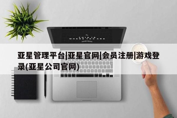 亚星会员开户-会员登陆 亚星官网娱乐平台亚星管理平台|亚星官网|会员注册|游戏登录(亚星公司官网)