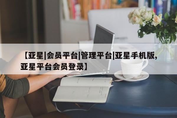 亚星会员开户-会员登陆 亚星官网娱乐平台【亚星|会员平台|管理平台|亚星手机版,亚星平台会员登录】
