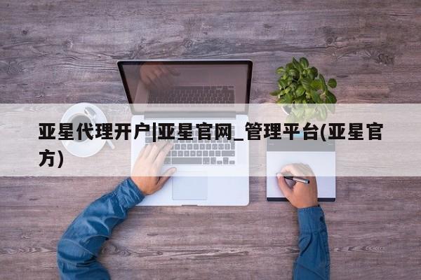 亚星会员开户-会员登陆 亚星官网娱乐平台亚星代理开户|亚星官网_管理平台(亚星官方)