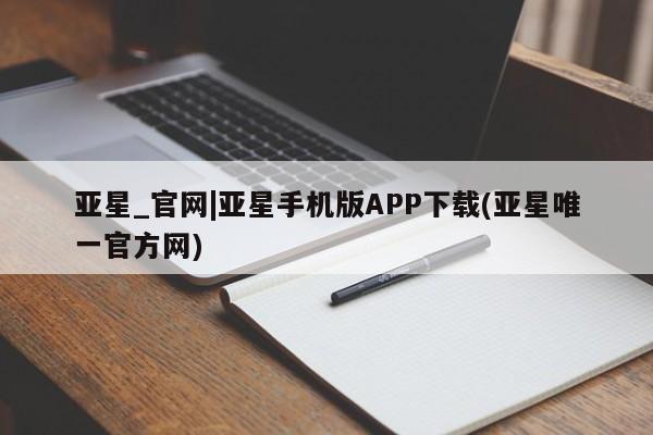 亚星会员开户-会员登陆 亚星官网娱乐平台亚星_官网|亚星手机版APP下载(亚星唯一官方网)
