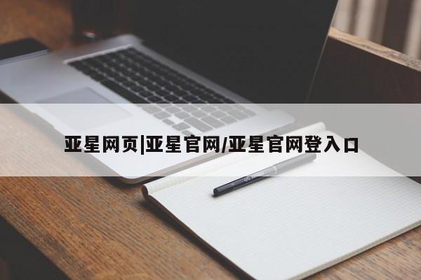 亚星会员开户-会员登陆 亚星官网娱乐平台亚星网页|亚星官网/亚星官网登入口